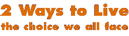 2 Ways to Live--the choice we all face